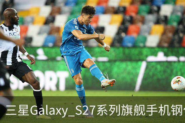 三星Galaxy S27系列旗舰手机钢化膜曝光，Pro机型有望配16GB内存