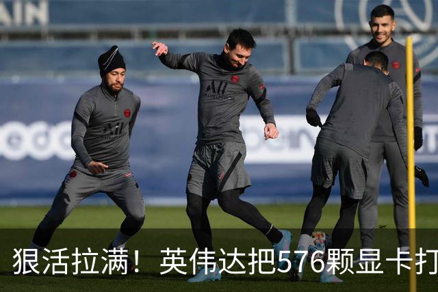 狠活拉满！英伟达把576颗显卡打包成一块：要造全球最强单体巨型GPU